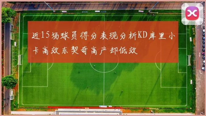 近15场球员得分表现分析KD库里小卡高效东契奇高产却低效