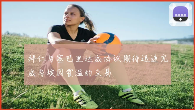 拜仁与塞巴里达成协议期待迅速完成与埃因霍温的交易