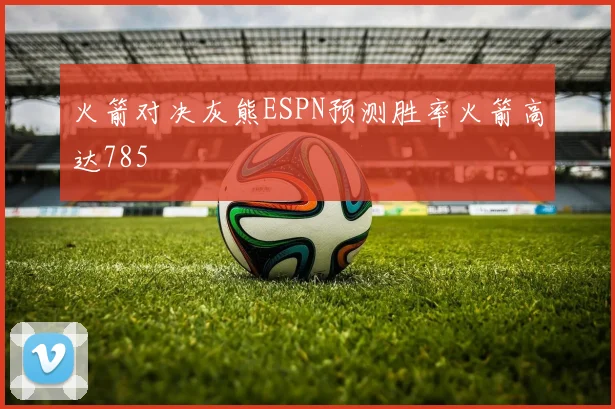 火箭对决灰熊ESPN预测胜率火箭高达785