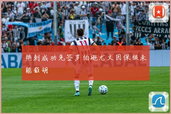热刺成功免签罗伯逊尤文因保级未能截胡