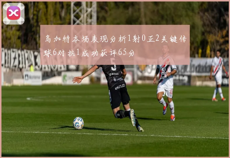乌加特本场表现分析1射0正2关键传球6对抗1成功获评65分