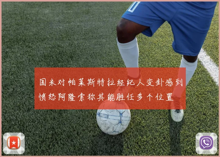国米对帕莱斯特拉经纪人变卦感到愤怒阿隆索称其能胜任多个位置