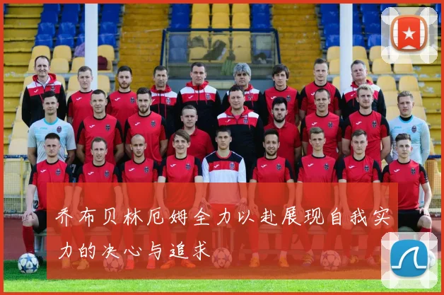 乔布贝林厄姆全力以赴展现自我实力的决心与追求