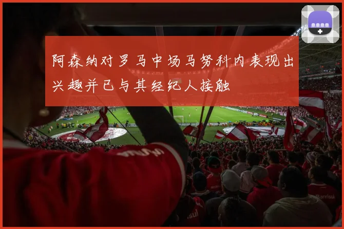 阿森纳对罗马中场马努科内表现出兴趣并已与其经纪人接触