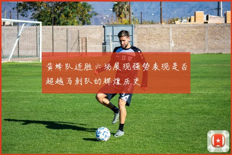 黄蜂队连胜六场展现强势表现是否超越马刺队的辉煌历史