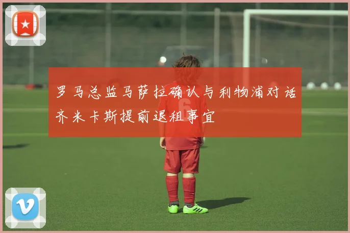 罗马总监马萨拉确认与利物浦对话齐米卡斯提前退租事宜
