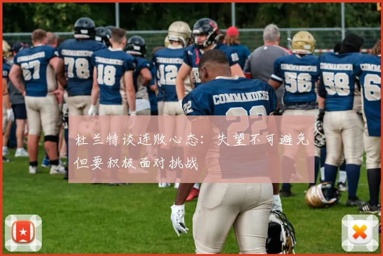 杜兰特谈连败心态：失望不可避免但要积极面对挑战