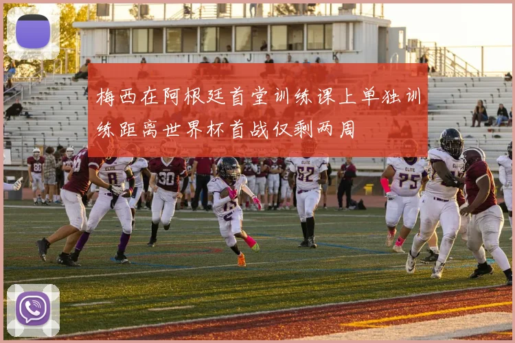 梅西在阿根廷首堂训练课上单独训练距离世界杯首战仅剩两周