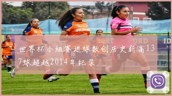 世界杯小组赛进球数创历史新高137球超越2014年纪录