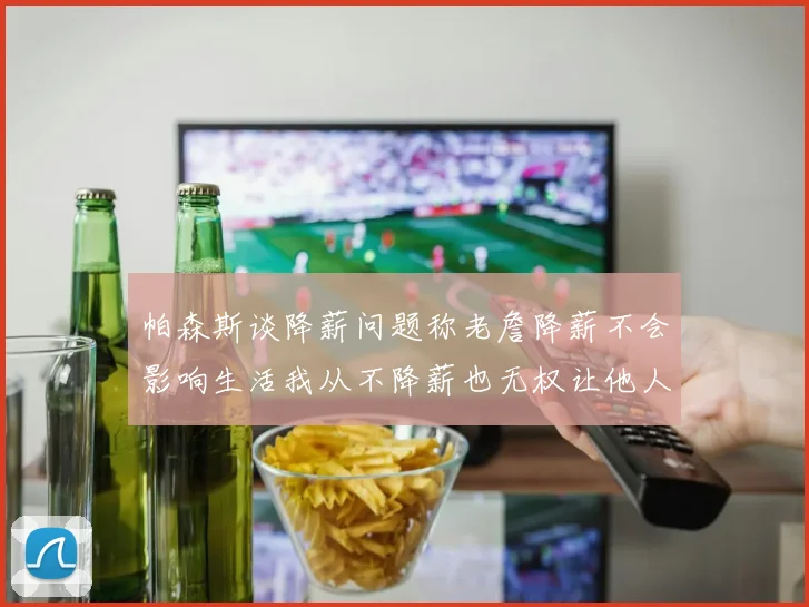 帕森斯谈降薪问题称老詹降薪不会影响生活我从不降薪也无权让他人降薪