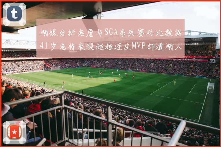 湖媒分析老詹与SGA系列赛对比数据41岁老将表现超越连庄MVP却遭湖人0-2落后