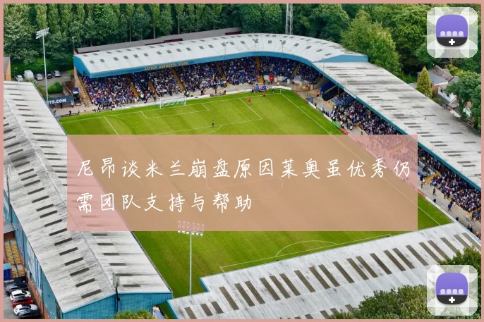 尼昂谈米兰崩盘原因莱奥虽优秀仍需团队支持与帮助
