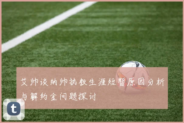 艾帅谈纳帅执教生涯短暂原因分析与解约金问题探讨